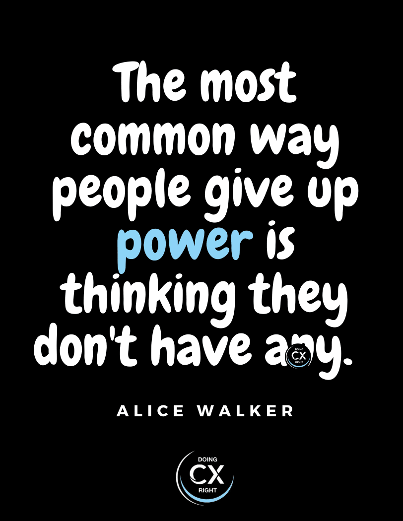 CX Quotes of the day: The most common way people give up power is thinking they don't have any.