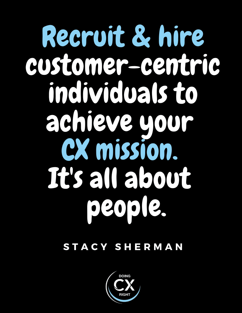 Recruit & hire customer centric individuals to achieve your cx mission. It's all about people.