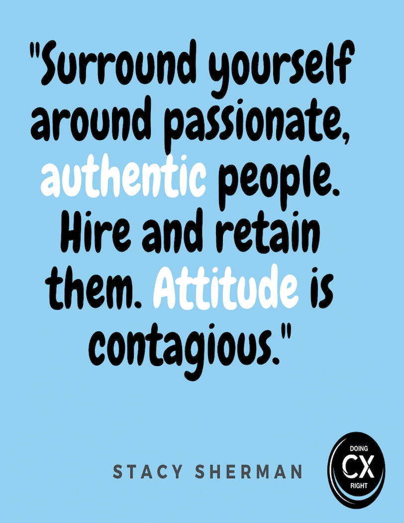 Stacy Sherman- DoingCXRight Quote of the day "Surround yourself around authentic people. Hire and retain them. Attitude Is Contagious"